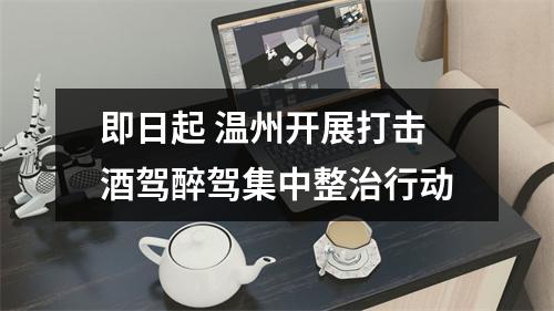 即日起 温州开展打击酒驾醉驾集中整治行动
