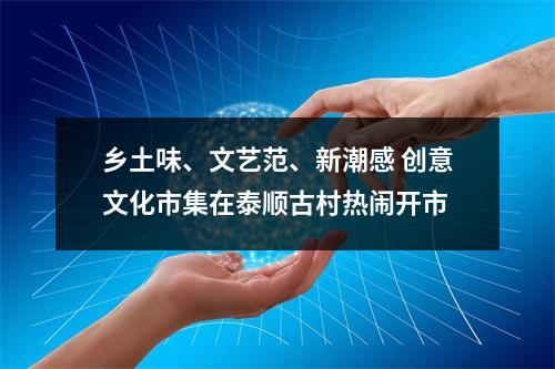 乡土味、文艺范、新潮感 创意文化市集在泰顺古村热闹开市