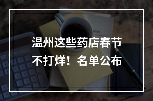温州这些药店春节不打烊！名单公布