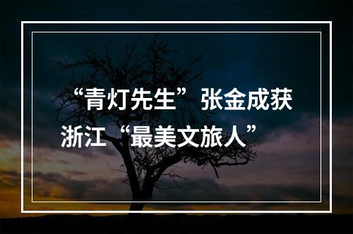 “青灯先生”张金成获浙江“最美文旅人”