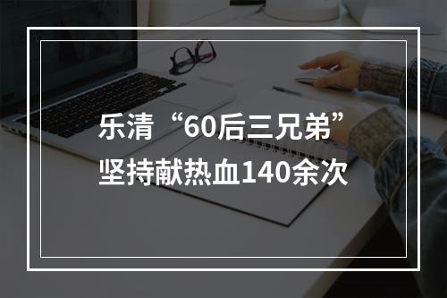 乐清“60后三兄弟”坚持献热血140余次