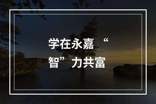 学在永嘉 “智”力共富