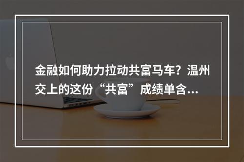 金融如何助力拉动共富马车？温州交上的这份“共富”成绩单含金量十足