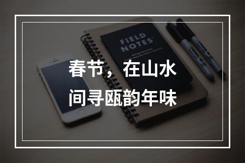 春节，在山水间寻瓯韵年味