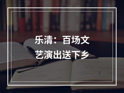 乐清：百场文艺演出送下乡