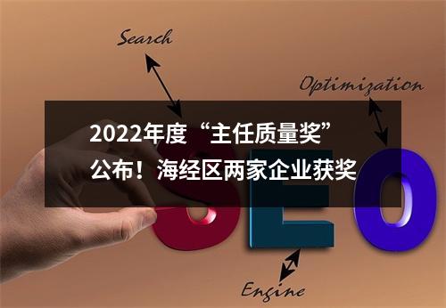 2022年度“主任质量奖”公布！海经区两家企业获奖