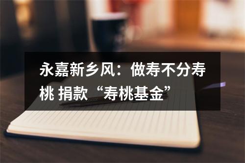 永嘉新乡风：做寿不分寿桃 捐款“寿桃基金”