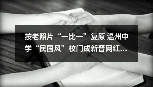 按老照片“一比一”复原 温州中学“民国风”校门成新晋网红点