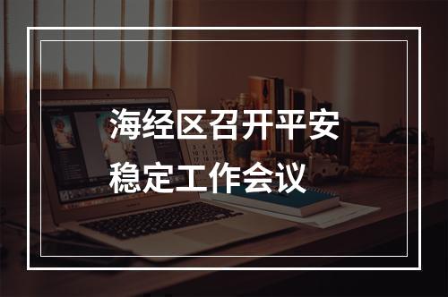 海经区召开平安稳定工作会议
