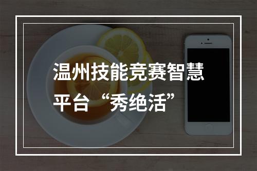 温州技能竞赛智慧平台“秀绝活”