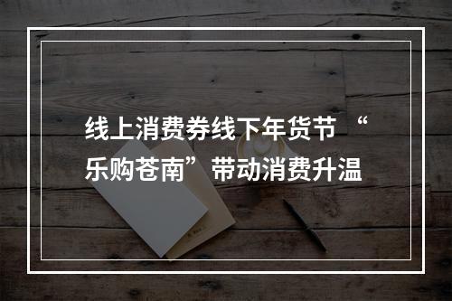 线上消费券线下年货节 “乐购苍南”带动消费升温
