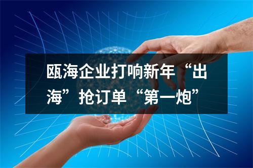 瓯海企业打响新年“出海”抢订单“第一炮”