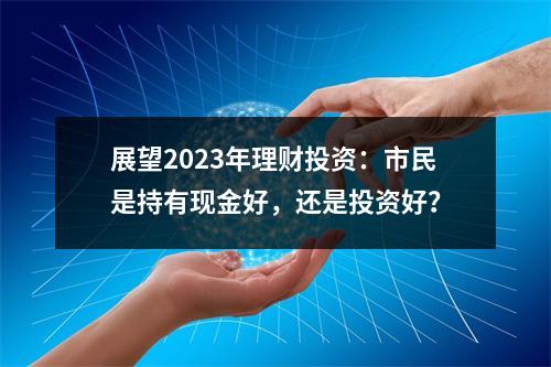 展望2023年理财投资：市民是持有现金好，还是投资好？