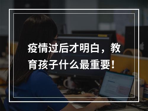 疫情过后才明白，教育孩子什么最重要！