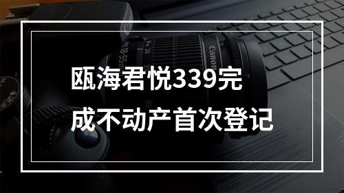 瓯海君悦339完成不动产首次登记