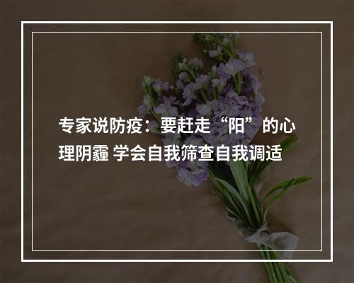 专家说防疫：要赶走“阳”的心理阴霾 学会自我筛查自我调适