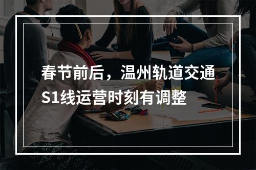 春节前后，温州轨道交通S1线运营时刻有调整