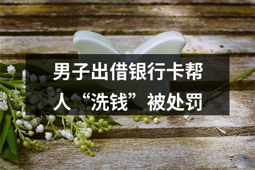 男子出借银行卡帮人“洗钱”被处罚