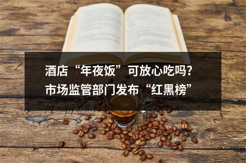 酒店“年夜饭”可放心吃吗？ 市场监管部门发布“红黑榜”