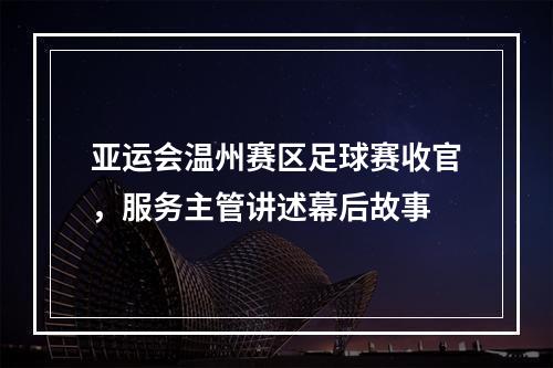 亚运会温州赛区足球赛收官，服务主管讲述幕后故事