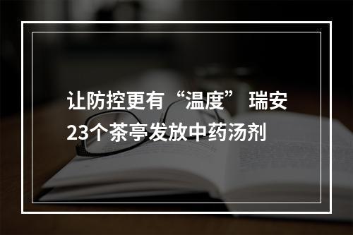 让防控更有“温度” 瑞安23个茶亭发放中药汤剂
