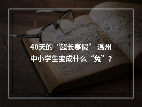 40天的“超长寒假” 温州中小学生变成什么“兔”？