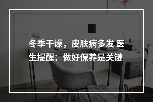 冬季干燥，皮肤病多发 医生提醒：做好保养是关键