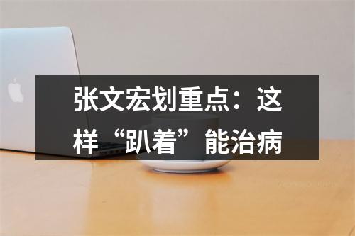 张文宏划重点：这样“趴着”能治病