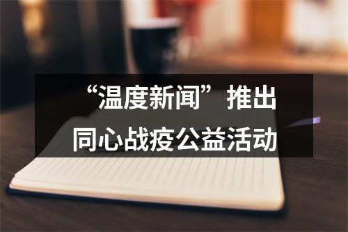 “温度新闻”推出同心战疫公益活动