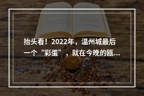 抬头看！2022年，温州城最后一个“彩蛋”，就在今晚的瓯江夜空！
