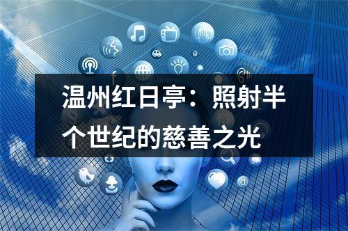 温州红日亭：照射半个世纪的慈善之光