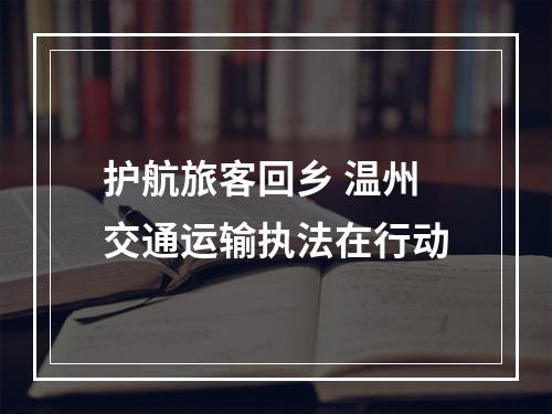 护航旅客回乡 温州交通运输执法在行动