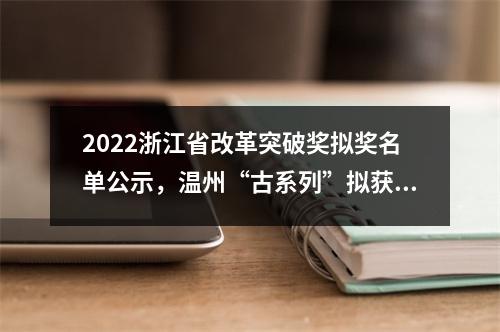 2022浙江省改革突破奖拟奖名单公示，温州“古系列”拟获金奖！