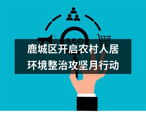 鹿城区开启农村人居环境整治攻坚月行动