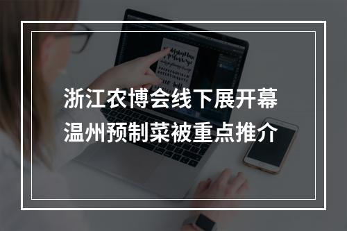 浙江农博会线下展开幕 温州预制菜被重点推介