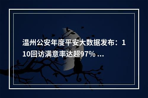 温州公安年度平安大数据发布：110回访满意率达超97％ 电信网络诈骗警情同比下降超30%