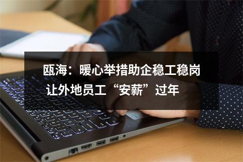 瓯海：暖心举措助企稳工稳岗 让外地员工“安薪”过年