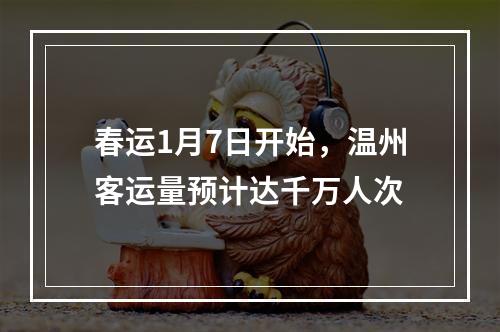 春运1月7日开始，温州客运量预计达千万人次