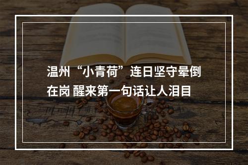 温州“小青荷”连日坚守晕倒在岗 醒来第一句话让人泪目