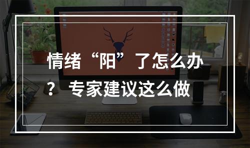 情绪“阳”了怎么办？ 专家建议这么做