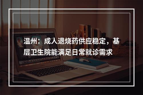温州：成人退烧药供应稳定，基层卫生院能满足日常就诊需求