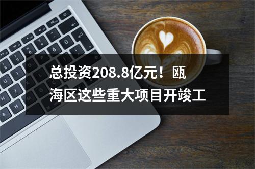 总投资208.8亿元！瓯海区这些重大项目开竣工