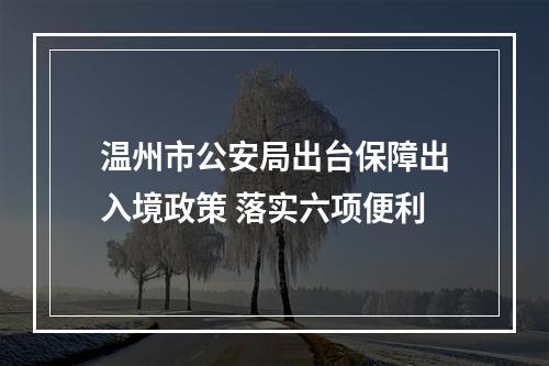 温州市公安局出台保障出入境政策 落实六项便利