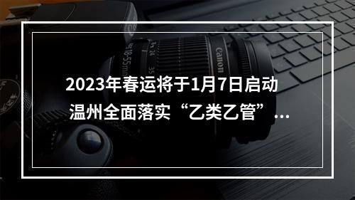 2023年春运将于1月7日启动 温州全面落实“乙类乙管”各项措施