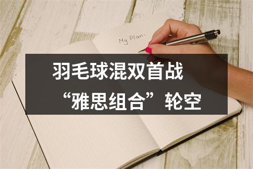 羽毛球混双首战 “雅思组合”轮空
