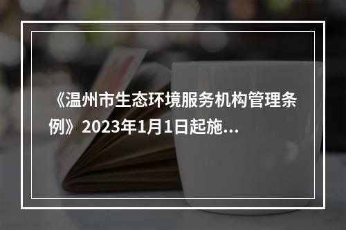 《温州市生态环境服务机构管理条例》2023年1月1日起施行