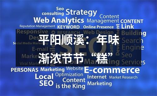 平阳顺溪：年味渐浓节节“糕”