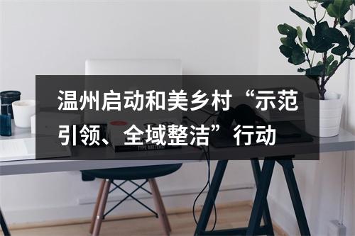 温州启动和美乡村“示范引领、全域整洁”行动
