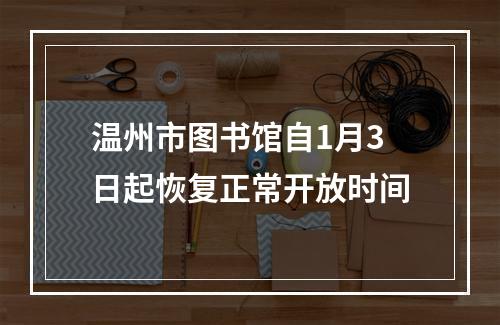 温州市图书馆自1月3日起恢复正常开放时间
