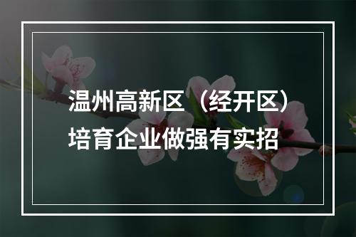 温州高新区（经开区）培育企业做强有实招
